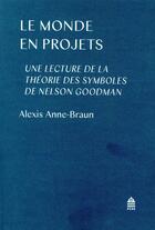 Couverture du livre « Le monde en projet ; une lecture de la théorie des symboles de Nelson Goodman » de Anne-Braun Alexis aux éditions Sorbonne Universite Presses