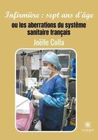 Couverture du livre « Infirmière : sept ans d'âge : ou les aberrations du système sanitaire français » de Joelle Colla aux éditions Le Lys Bleu