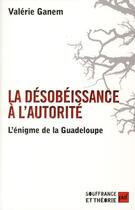 Couverture du livre « La désobeissance à l'autorité : l'énigme de la Guadeloupe » de Valerie Ganem aux éditions Puf
