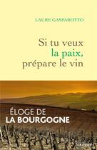 Couverture du livre « Si tu veux la paix, prépare le vin : éloge de la Bourgogne » de Laure Gasparotto aux éditions Grasset Et Fasquelle