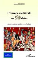 Couverture du livre « L'Europe médiévale en 50 dates ; les couronnes, la tiare et le turban » de Jacques Bloeme aux éditions L'harmattan