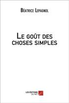 Couverture du livre « Le gout des choses simples » de Lepagnol Beatrice aux éditions Editions Du Net