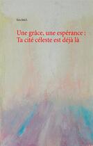 Couverture du livre « Une grâce, une espérance : ta cité céleste est déjà là » de Kris Baul aux éditions Books On Demand