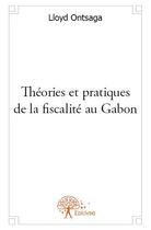 Couverture du livre « Théories et pratiques de la fiscalité au Gabon » de Lloyd Ontsaga aux éditions Edilivre