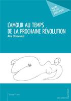 Couverture du livre « L'amour au temps de la prochaine révolution » de Alice Chardenaud aux éditions Mon Petit Editeur