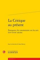 Couverture du livre « La critique au présent ; émergence du commentaire sur les arts (XVIe-XVIIIe siècles) » de  aux éditions Classiques Garnier