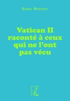 Couverture du livre « Vatican II raconté à ceux qui ne l'ont pas vécu » de Daniel Moulinet aux éditions Editions De L'atelier