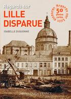 Couverture du livre « Regards sur Lille disparue » de Isabelle Duquenne aux éditions Ouest France