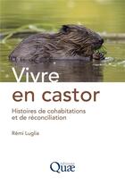 Couverture du livre « Vivre en castor : Histoires de cohabitations et de réconciliation » de Remi Luglia aux éditions Quae