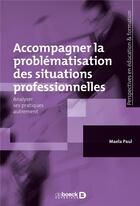 Couverture du livre « Accompagner la problématisation des situations professionnelles : analyser ses pratiques autrement » de Paul Maela aux éditions De Boeck Superieur