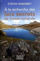 Couverture du livre « À la recherche des lacs secrets de Suisse romande » de Stefan Ansermet aux éditions Favre