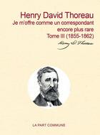 Couverture du livre « Correspondance t.3 ; je m'offre comme un correspondant encore plus rare » de Henry David Thoreau aux éditions La Part Commune