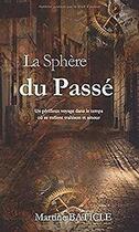 Couverture du livre « La sphère du passé ; un périlleux voyage dans le temps où se mêlent trahison et amour » de Martine Baticle aux éditions Martine Baticle