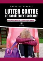 Couverture du livre « Lutter contre le harcèlement scolaire : L'un des nombreux combats de demain ! » de Capucine Mereaux aux éditions Le Lys Bleu