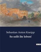 Couverture du livre « So sollt ihr leben! » de Sebastian Anton Kneipp aux éditions Culturea