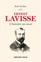 Couverture du livre « Ernest Lavisse ; l'histoire au coeur » de Jean Leduc aux éditions Armand Colin