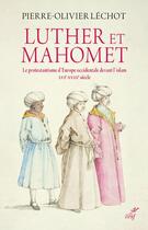 Couverture du livre « Luther et Mahomet ; le protestantisme d'Europe occidentale devant l'islam, XVIe-XVIIIe siècle » de Pierre-Olivier Léchot aux éditions Cerf