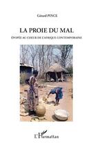 Couverture du livre « La proie du mal ; épopée au coeur de l'Afrique contemporaine » de Gerard Pince aux éditions Editions L'harmattan