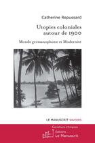 Couverture du livre « Utopies coloniales autour de 1900 ; monde germanophone et modernité » de Catherine Repussard aux éditions Le Manuscrit