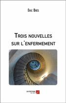 Couverture du livre « Trois nouvelles sur l'enfermement » de Bres Eric aux éditions Editions Du Net