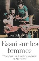 Couverture du livre « Essai sur les femmes ; témoignage sur le sexisme ordinaire au XIXe siècle » de Arthur Schopenhauer aux éditions Books On Demand