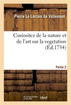 Couverture du livre « Curiositez de la nature et de l'art sur la vegetation. Partie 2 : ou L'agriculture et le jardinage dans leur perfection » de Le Lorrain De Vallem aux éditions Hachette Bnf