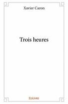 Couverture du livre « Trois heures » de Xavier Caron aux éditions Edilivre