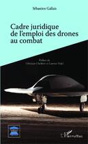 Couverture du livre « Cadre juridique de l'emploi des drones au combat » de Sebastien Gallais aux éditions Editions L'harmattan