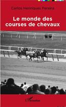 Couverture du livre « Le monde des courses de chevaux » de Carlos Henriques-Pereira aux éditions L'harmattan