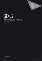 Couverture du livre « Sexus ; un nouveau monde » de Jean Thaler aux éditions Mon Petit Editeur