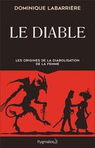 Couverture du livre « Le diable ; les origines de la diabolisation de la femme » de Dominique Labarriere aux éditions Pygmalion