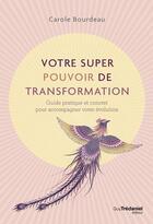 Couverture du livre « Votre super pouvoir de transformation : guide pratique et concret pour accompagner votre évolution » de Carole Bourdeau aux éditions Guy Trédaniel