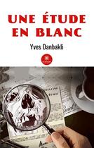 Couverture du livre « Une étude en blanc » de Yves Danbakli aux éditions Le Lys Bleu