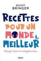 Couverture du livre « Recettes pour un monde meilleur ; changer l'avenir en mangeant mieux » de Benoit Bringer aux éditions Seuil