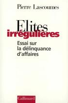 Couverture du livre « Élites irrégulières : Essai sur la délinquance d'affaires » de Pierre Lascoumes aux éditions Gallimard