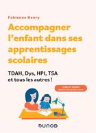 Couverture du livre « Accompagner l'enfant dans sa scolarité : TDAH, Dys, HPI, TSA et tous les autres ! leçons et devoirs : méthodes et fiches pour aider les parents ! » de Fabienne Henry aux éditions Dunod