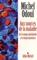 Couverture du livre « Aux sources de la maladie ; de l'écologie indiviuelle à l'écologie planétaire » de Michel Odoul aux éditions Albin Michel