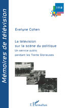 Couverture du livre « La télévision sur la scène du politique ; un service public pendant les trente glorieuses » de Evelyne Cohen aux éditions Editions L'harmattan