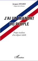 Couverture du livre « J'ai un mandat du peuple ; propos insolents d'un député rebelle » de Jacques Myard aux éditions Editions L'harmattan