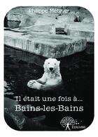 Couverture du livre « Il était une fois à... bains-les-bains » de Philippe Metayer aux éditions Editions Edilivre