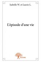 Couverture du livre « L'épisode d'une vie » de Isabelle W. Et Lauri aux éditions Edilivre