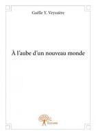 Couverture du livre « À l'aube d'un nouveau monde » de Gaelle Y. Veyssiere aux éditions Edilivre