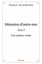 Couverture du livre « Mémoires d'outre-mer Tome 1 ; une enfance créole » de Denise C. De La Ronciere aux éditions Edilivre