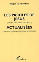 Couverture du livre « Les paroles de Jésus (appelées aussi «logia», source Q), actualisées (transpositions en notre temps, ré-écritures) » de Roger Parmentier aux éditions Editions L'harmattan