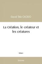 Couverture du livre « La creation, le createur et les creatures » de Olodo David Tele aux éditions Edilivre