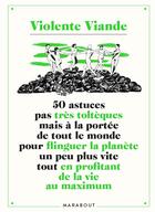 Couverture du livre « Violente viande Tome 2 : 50 astuces pas très toltèques mais à la portée de tout le monde pour flinguer la planète un peu plus vite tout en profitant de la vie au maximum » de Violente Viande aux éditions Marabout