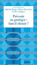 Couverture du livre « Prévenir ou protéger : faut-il choisir ? » de Cecile Garrigues et Maryse Bonnefoy et Collectif et Ophelie Berger aux éditions Eres