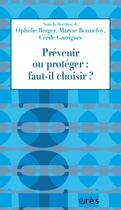 Couverture du livre « Prévenir ou protéger : faut-il choisir ? » de Cecile Garrigues et Maryse Bonnefoy et . Collectif et Ophelie Berger aux éditions Eres