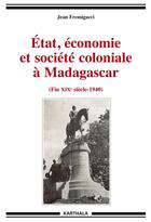 Couverture du livre « Etat, économie et société coloniale à Madagascar (fin XIXe siècle-1940) » de Jean Fremigacci aux éditions Karthala