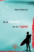 Couverture du livre « De la blanche sur les vagues » de Marcel Ramond aux éditions Edilivre